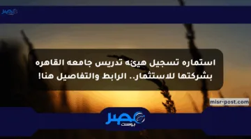 استمارة تسجيل هيئة تدريس جامعة القاهرة بشركتها للاستثمار.. الرابط والتفاصيل هنا!